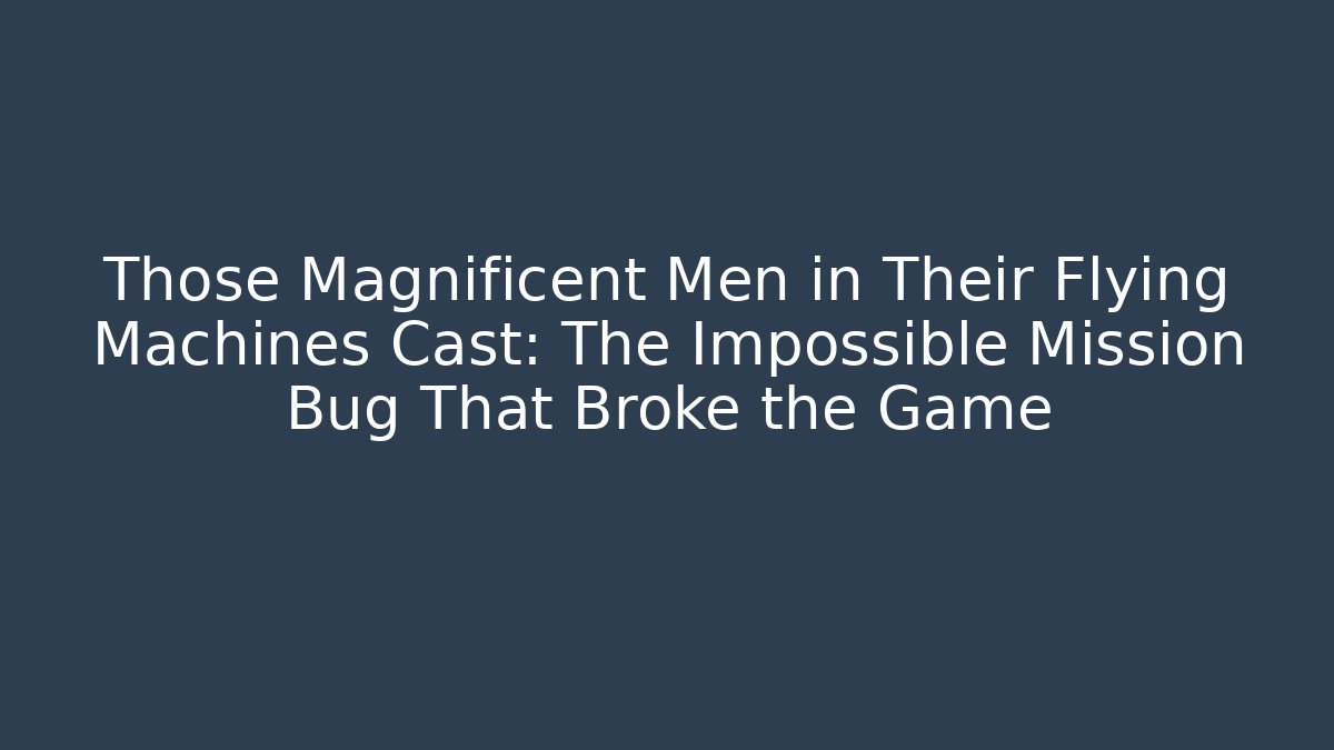Those Magnificent Men in Their Flying Machines Cast: The Impossible Mission Bug That Broke the Game