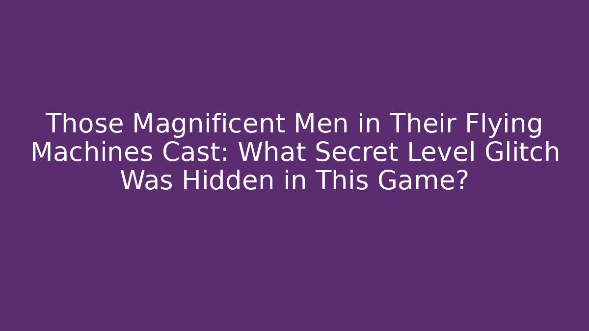 Those Magnificent Men in Their Flying Machines Cast: What Secret Level Glitch Was Hidden in This Game?