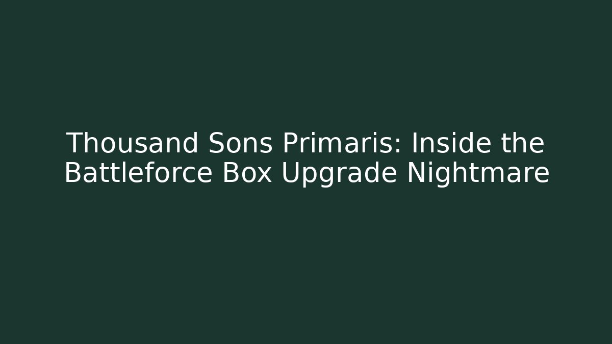 Thousand Sons Primaris: Inside the Battleforce Box Upgrade Nightmare