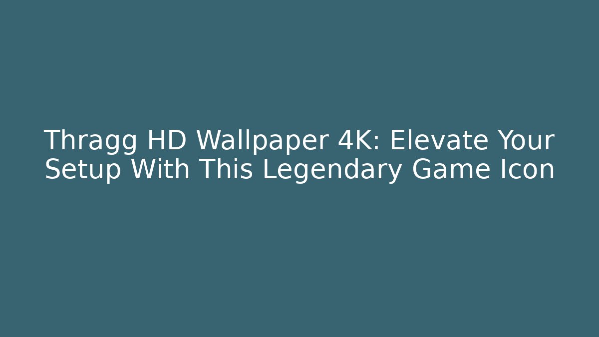 Thragg HD Wallpaper 4K: Elevate Your Setup With This Legendary Game Icon