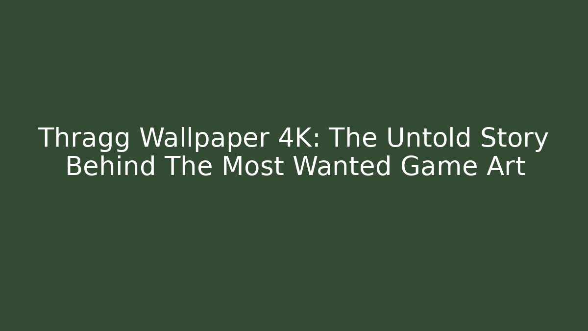 Thragg Wallpaper 4K: The Untold Story Behind The Most Wanted Game Art