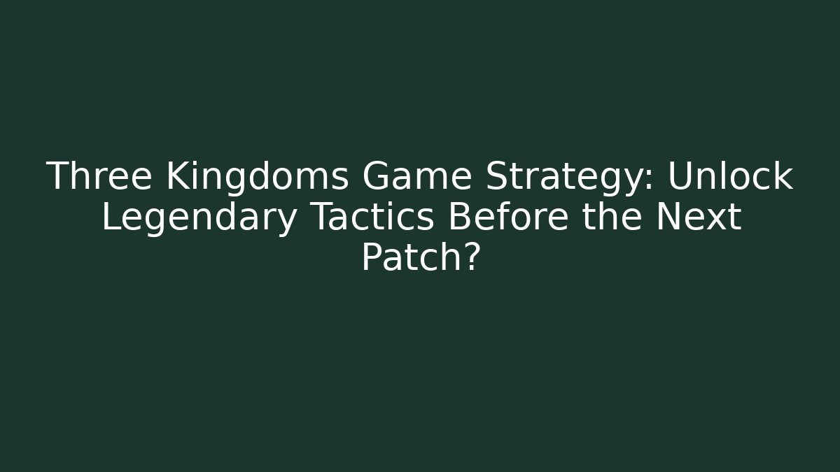 Three Kingdoms Game Strategy: Unlock Legendary Tactics Before the Next Patch? - Create More Assets
