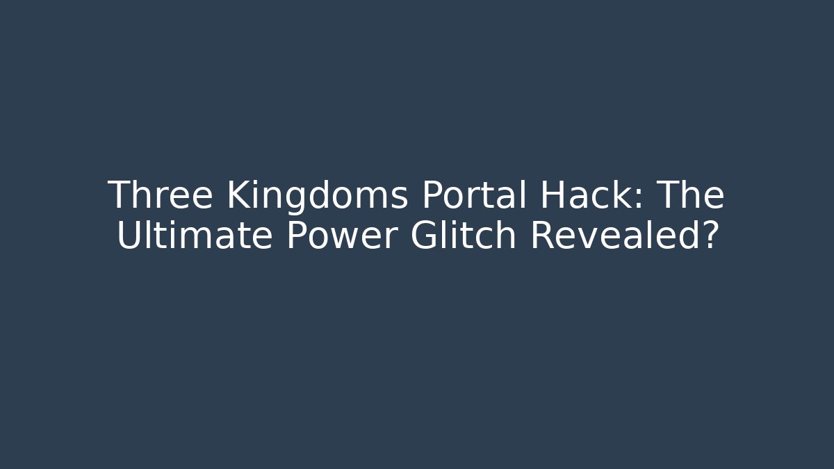 Three Kingdoms Portal Hack: The Ultimate Power Glitch Revealed?