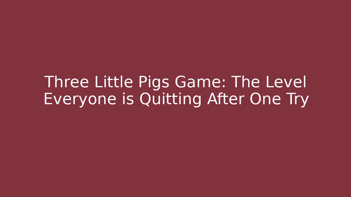 Three Little Pigs Game: The Level Everyone is Quitting After One Try