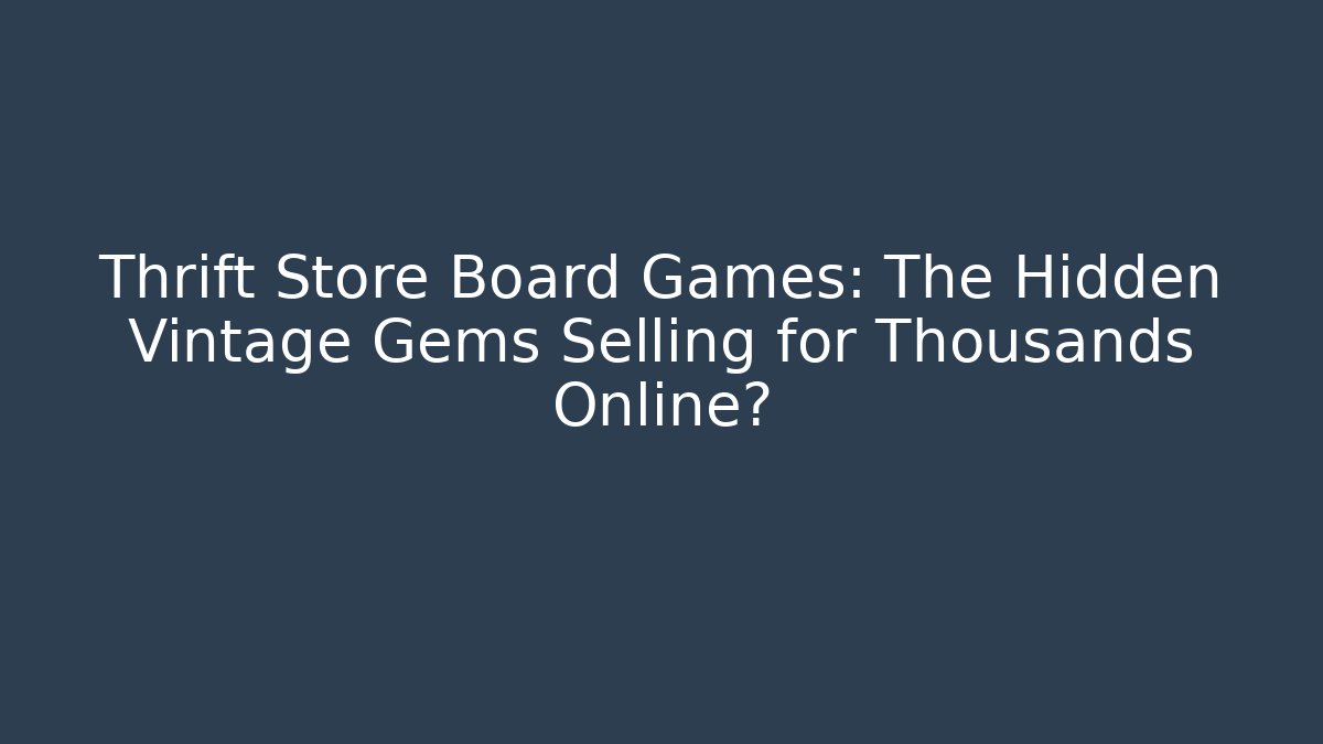 Thrift Store Board Games: The Hidden Vintage Gems Selling for Thousands Online?