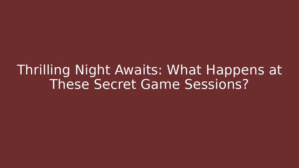 Thrilling Night Awaits: What Happens at These Secret Game Sessions?
