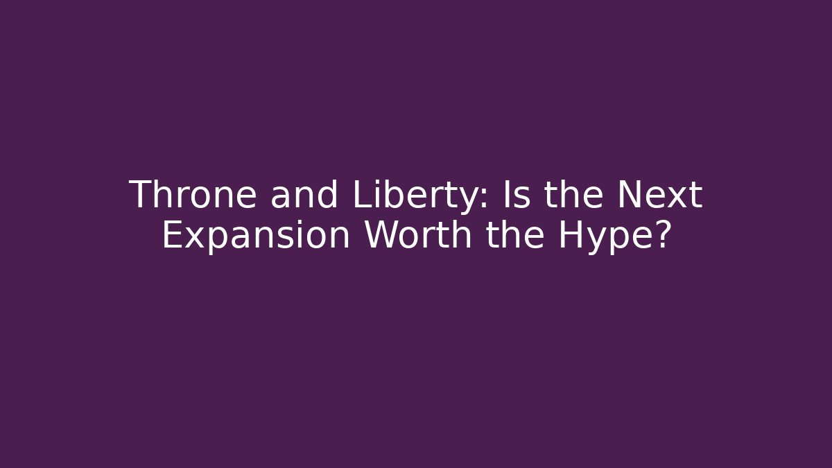 Throne and Liberty: Is the Next Expansion Worth the Hype?