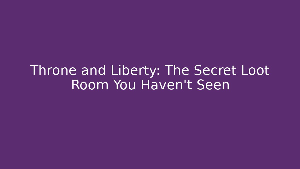 Throne and Liberty: The Secret Loot Room You Haven’t Seen