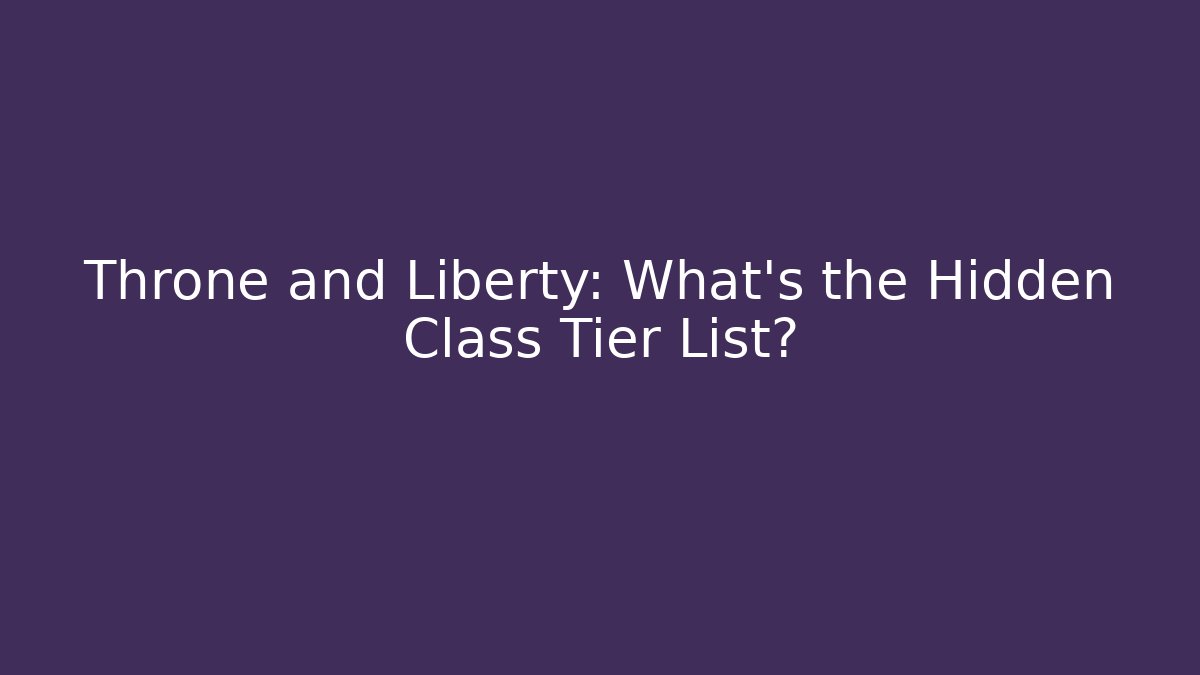 Throne and Liberty: What’s the Hidden Class Tier List?