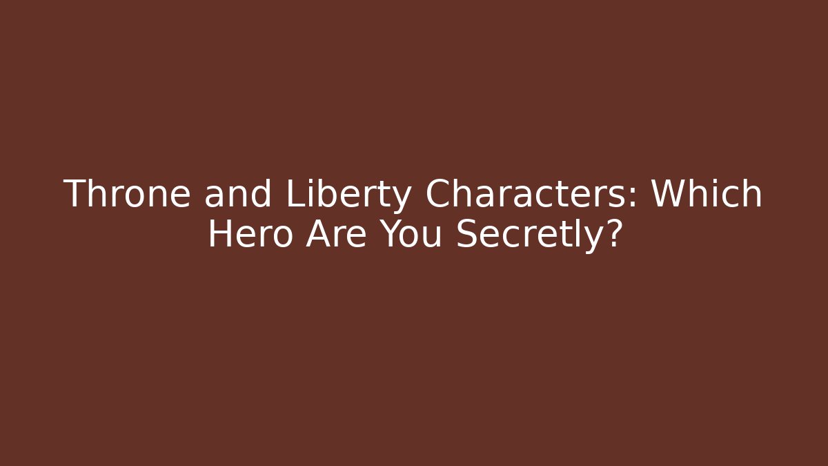 Throne and Liberty Characters: Which Hero Are You Secretly?