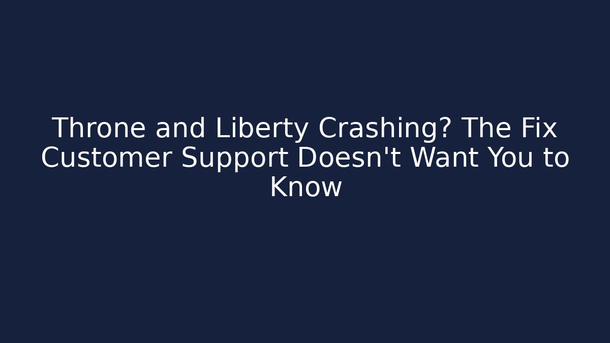 Throne and Liberty Crashing? The Fix Customer Support Doesn’t Want You to Know