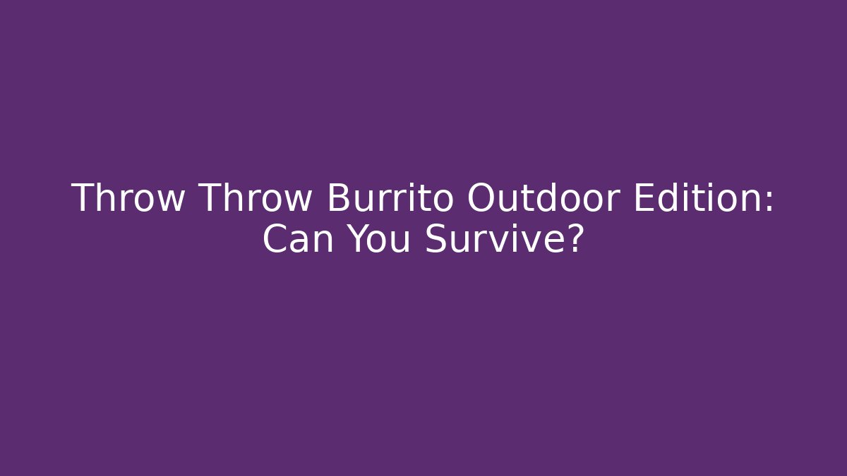 Throw Throw Burrito Outdoor Edition: Can You Survive? - Create More Assets