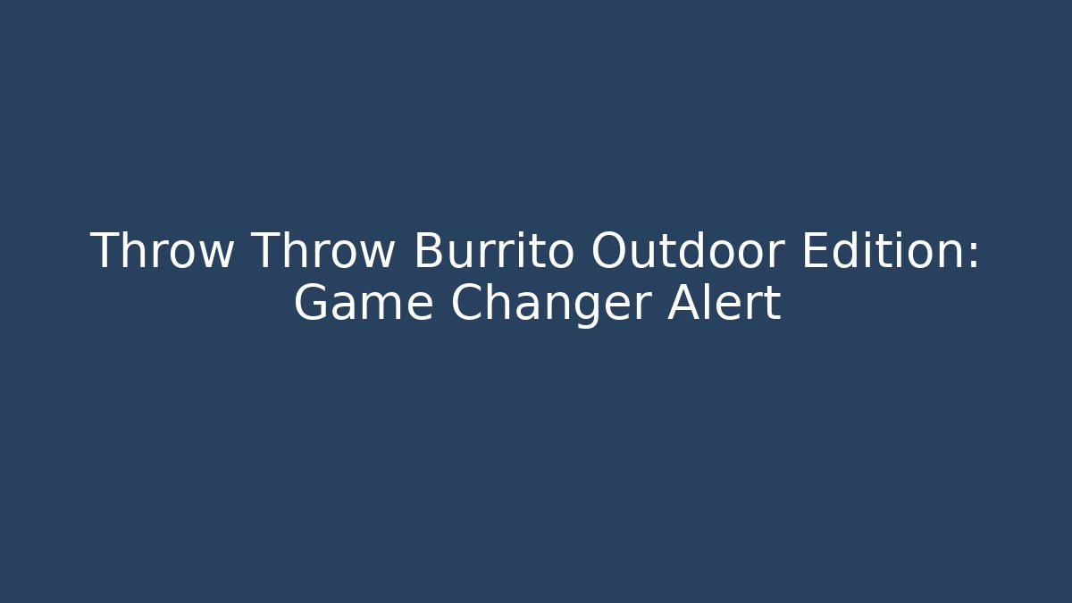 Throw Throw Burrito Outdoor Edition: Game Changer Alert - Create More Assets