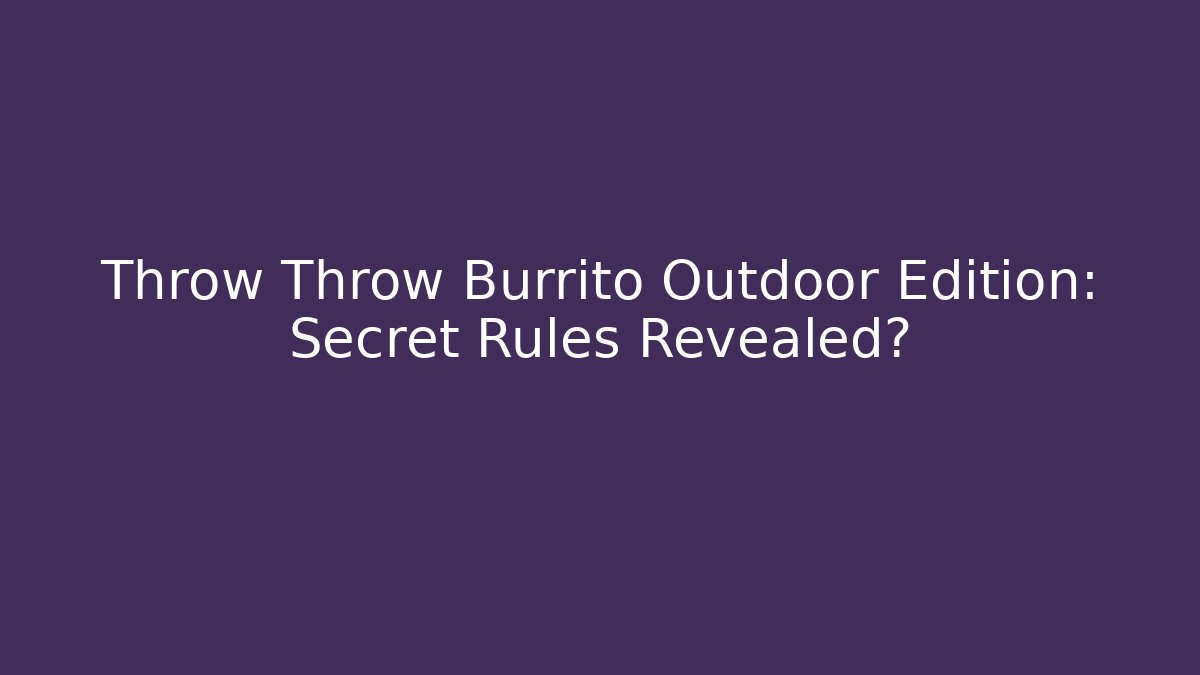 Throw Throw Burrito Outdoor Edition: Secret Rules Revealed?