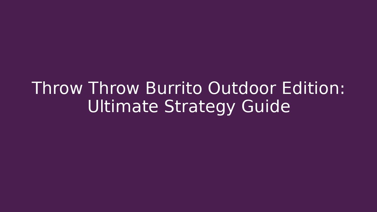 Throw Throw Burrito Outdoor Edition: Ultimate Strategy Guide - Create More Assets