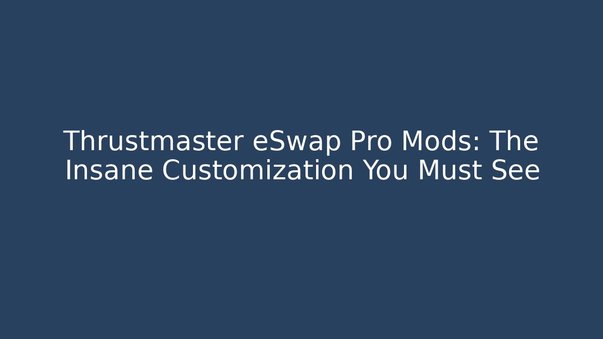 Thrustmaster eSwap Pro Mods: The Insane Customization You Must See - Create More Assets