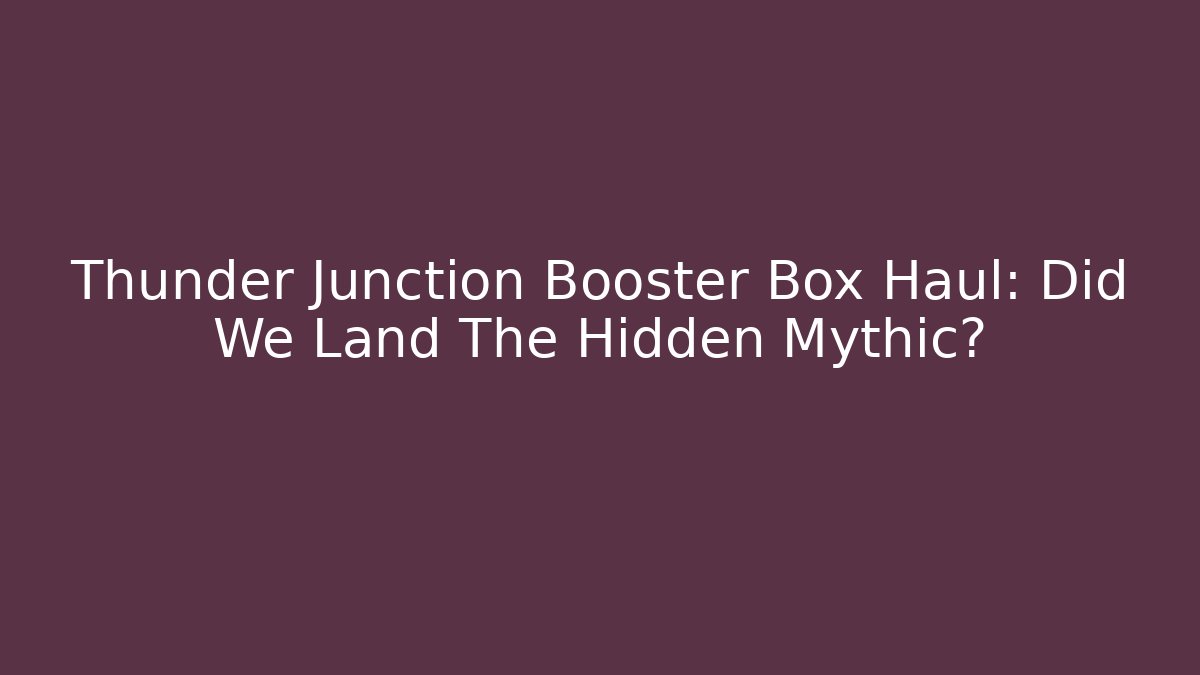Thunder Junction Booster Box Haul: Did We Land The Hidden Mythic?