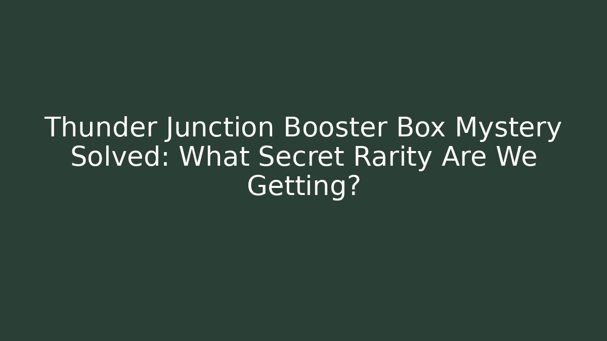Thunder Junction Booster Box Mystery Solved: What Secret Rarity Are We Getting?