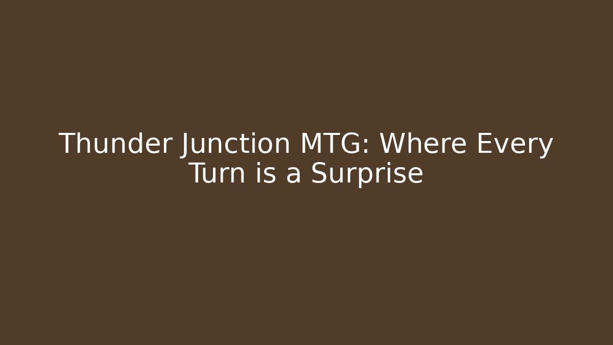 Thunder Junction MTG: Where Every Turn is a Surprise