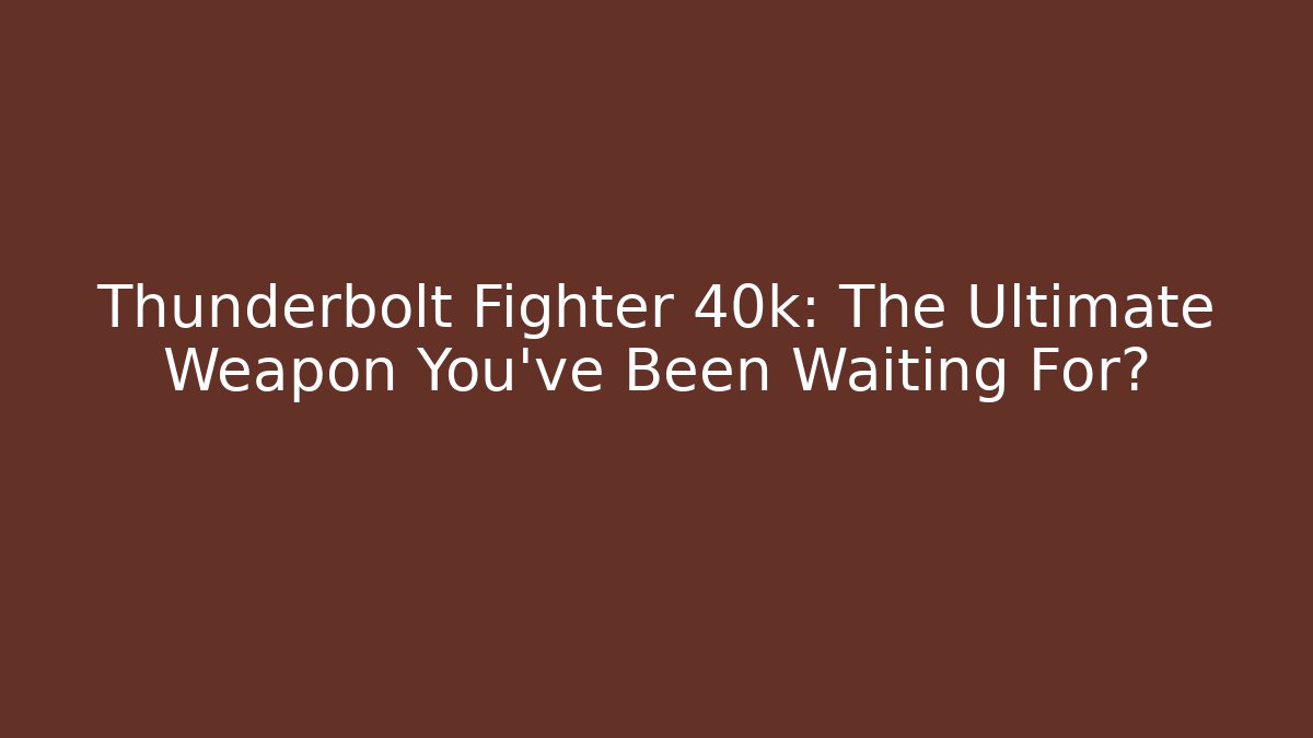 Thunderbolt Fighter 40k: The Ultimate Weapon You've Been Waiting For?