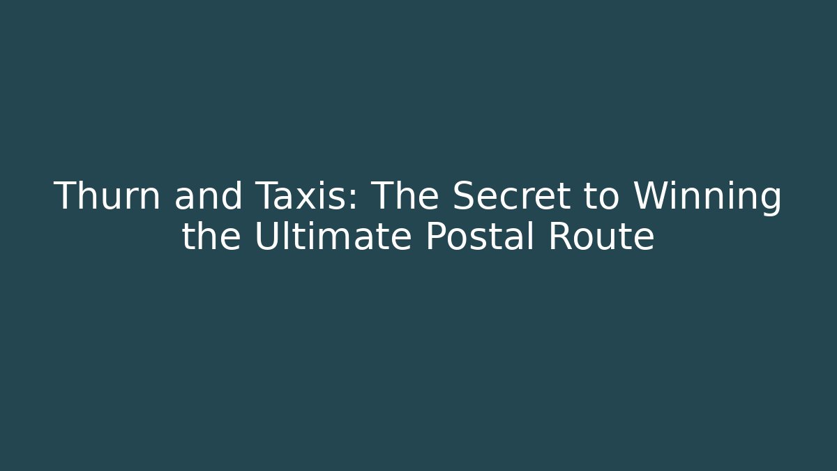 Thurn and Taxis: The Secret to Winning the Ultimate Postal Route