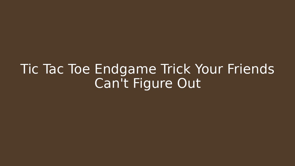 Tic Tac Toe Endgame Trick Your Friends Can't Figure Out