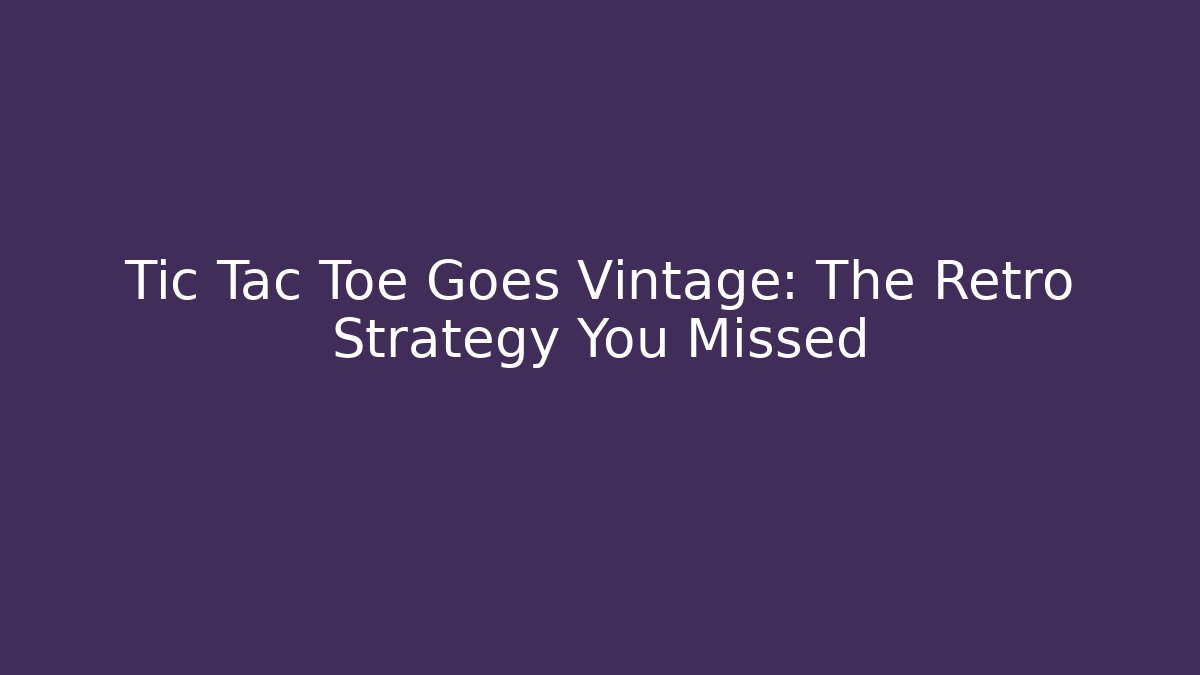 Tic Tac Toe Goes Vintage: The Retro Strategy You Missed
