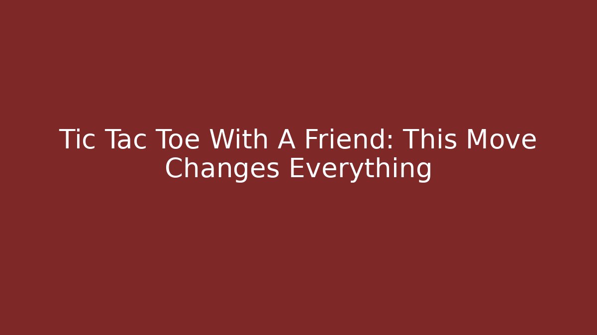 Tic Tac Toe With A Friend: This Move Changes Everything - Create More Assets