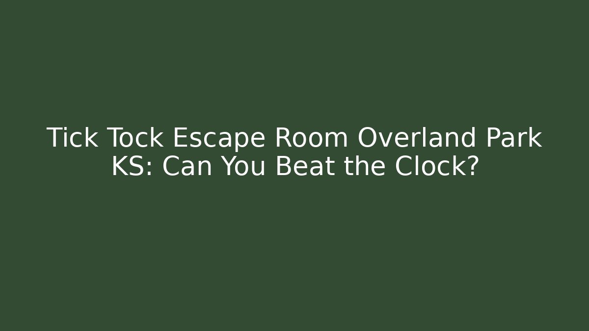 Tick Tock Escape Room Overland Park KS: Can You Beat the Clock?