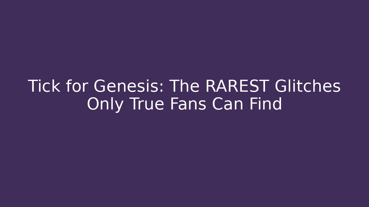 Tick for Genesis: The RAREST Glitches Only True Fans Can Find