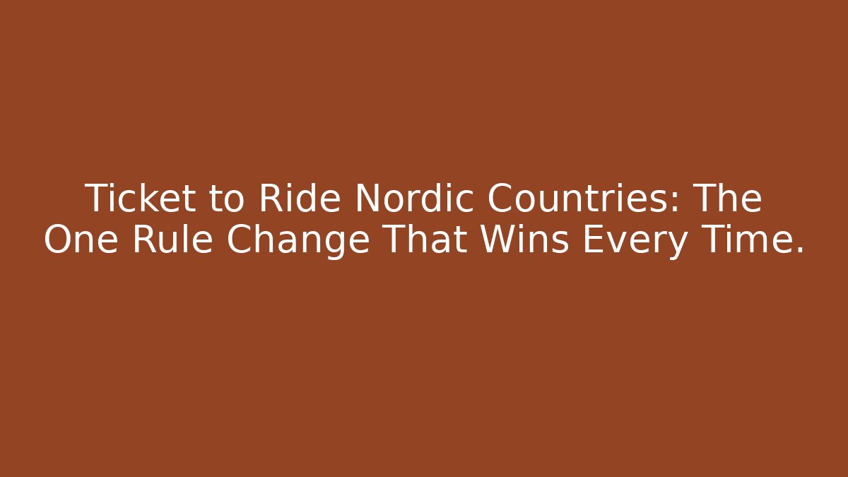 Ticket to Ride Nordic Countries: The One Rule Change That Wins Every Time.