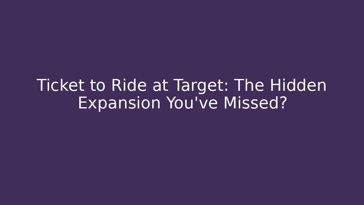 Ticket to Ride at Target: The Hidden Expansion You’ve Missed?