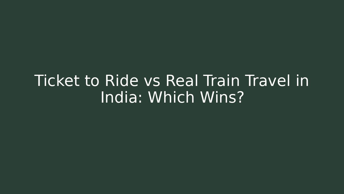 Ticket to Ride vs Real Train Travel in India: Which Wins?