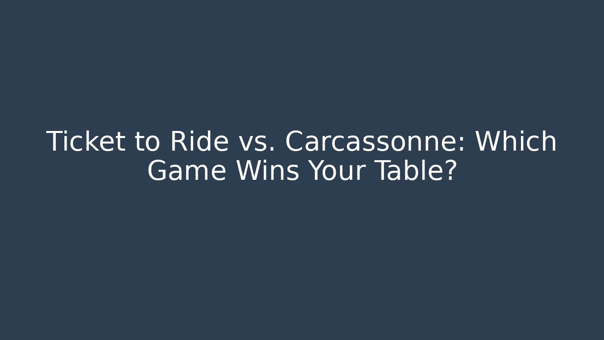 Ticket to Ride vs. Carcassonne: Which Game Wins Your Table?