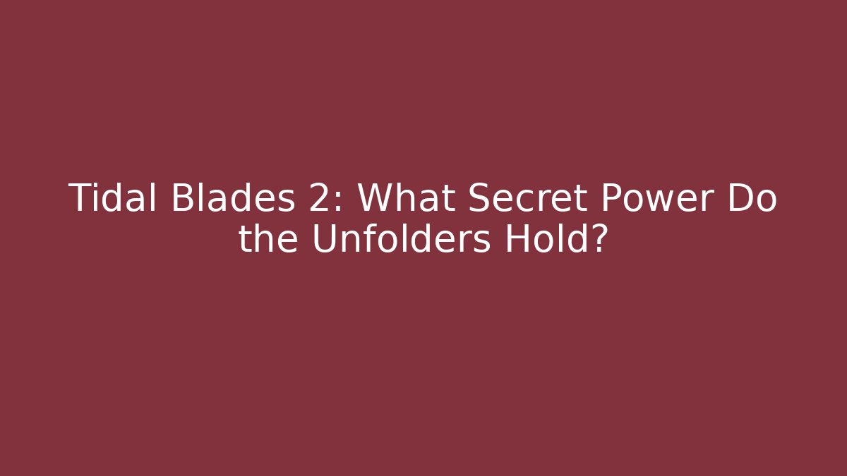 Tidal Blades 2: What Secret Power Do the Unfolders Hold?