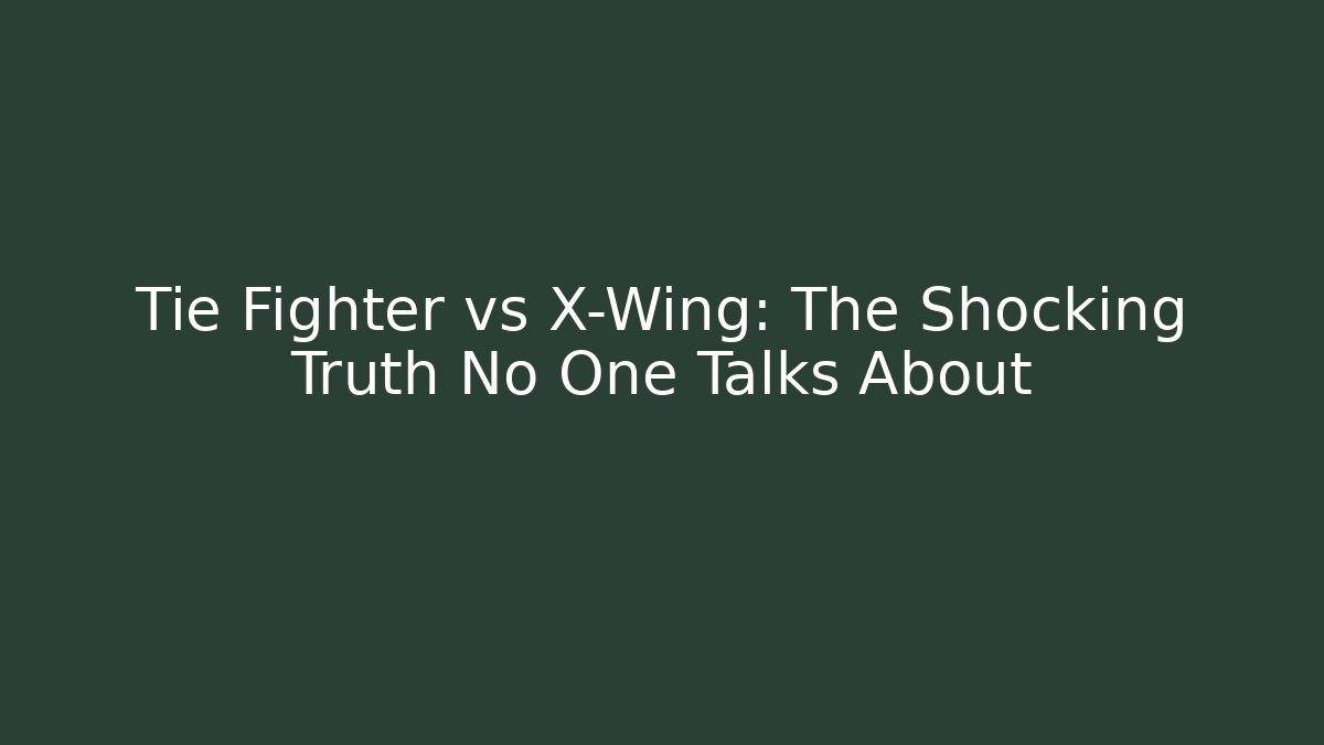Tie Fighter vs X-Wing: The Shocking Truth No One Talks About