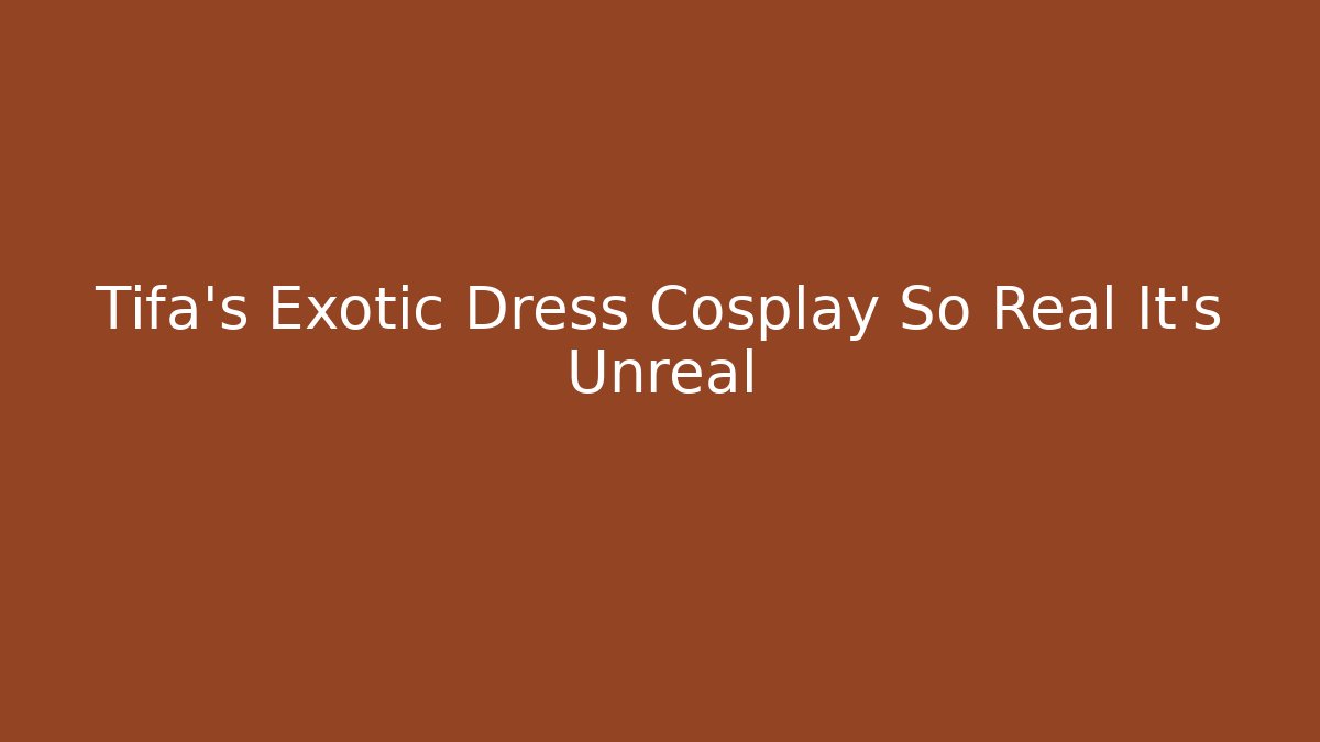Tifa's Exotic Dress Cosplay So Real It's Unreal