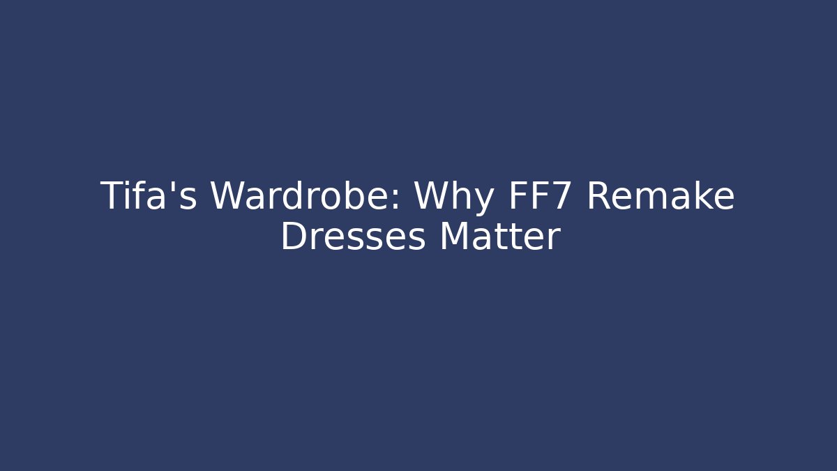 Tifa’s Wardrobe: Why FF7 Remake Dresses Matter - Create More Assets