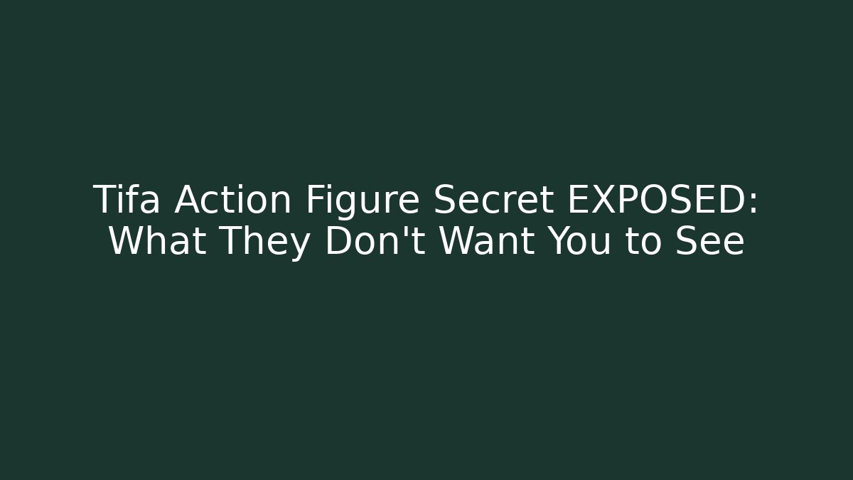 Tifa Action Figure Secret EXPOSED: What They Don't Want You to See