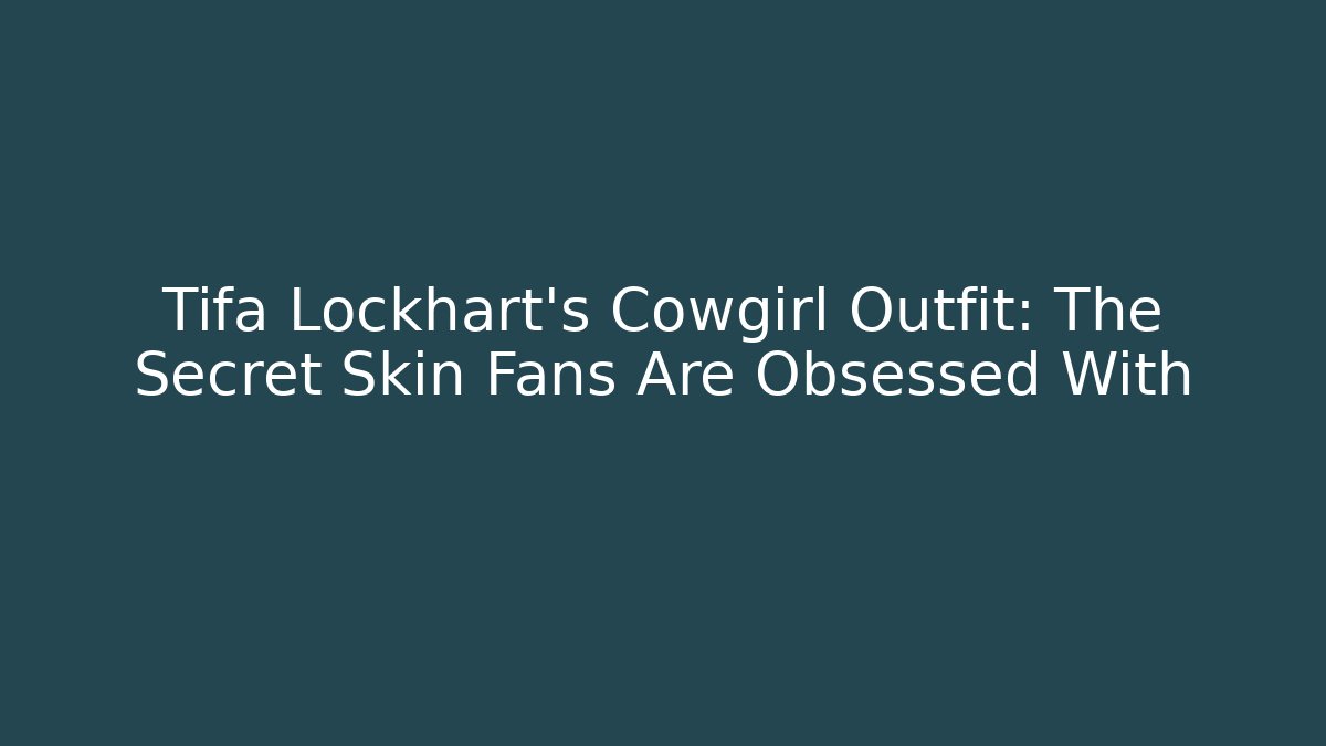 Tifa Lockhart's Cowgirl Outfit: The Secret Skin Fans Are Obsessed With