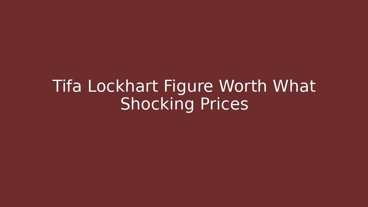 Tifa Lockhart Figure Worth What Shocking Prices