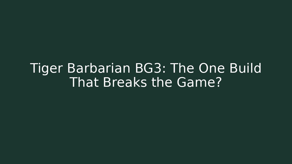 Tiger Barbarian BG3: The One Build That Breaks the Game?