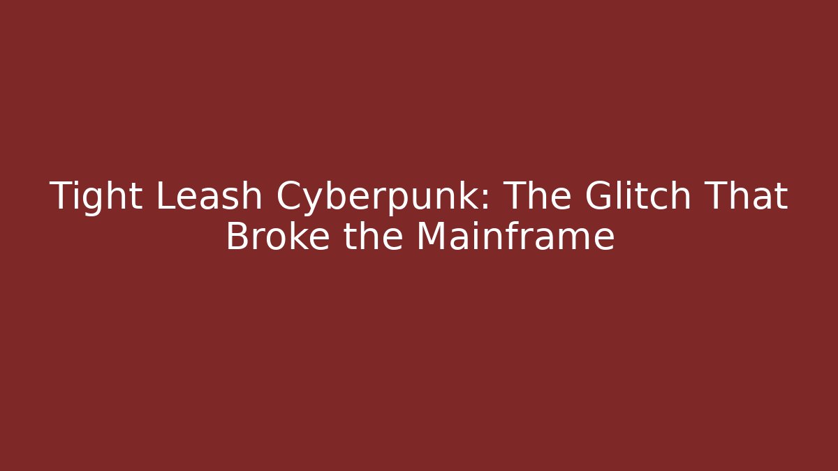 Tight Leash Cyberpunk: The Glitch That Broke the Mainframe