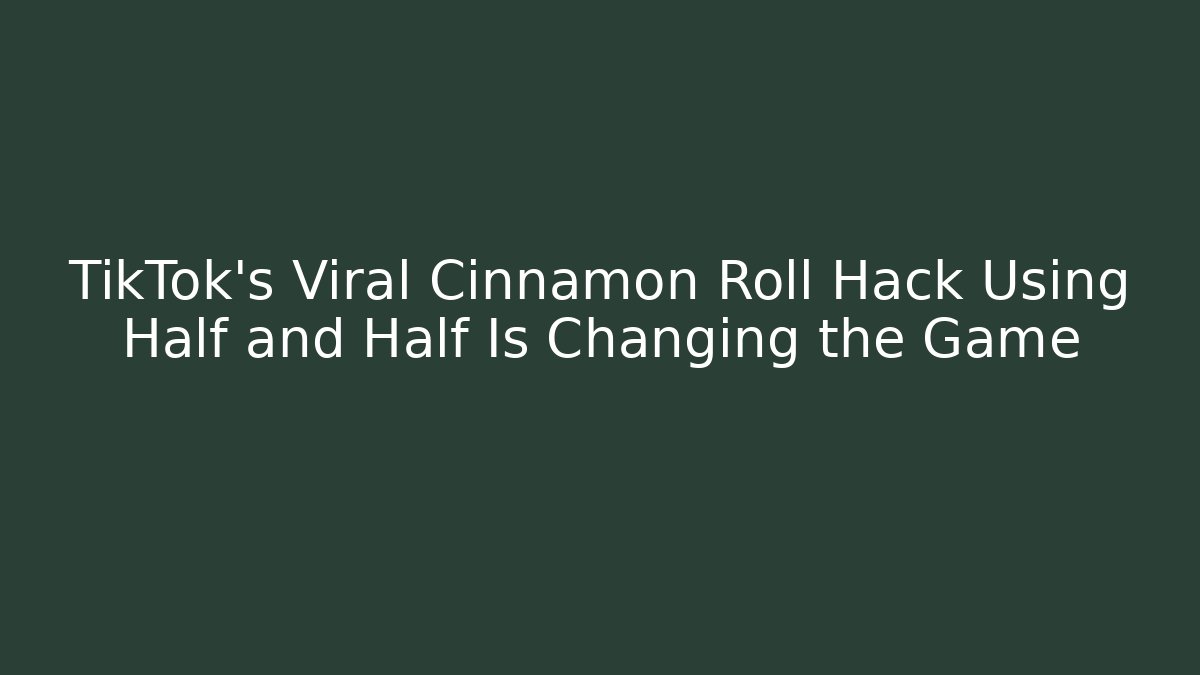 TikTok's Viral Cinnamon Roll Hack Using Half and Half Is Changing the Game