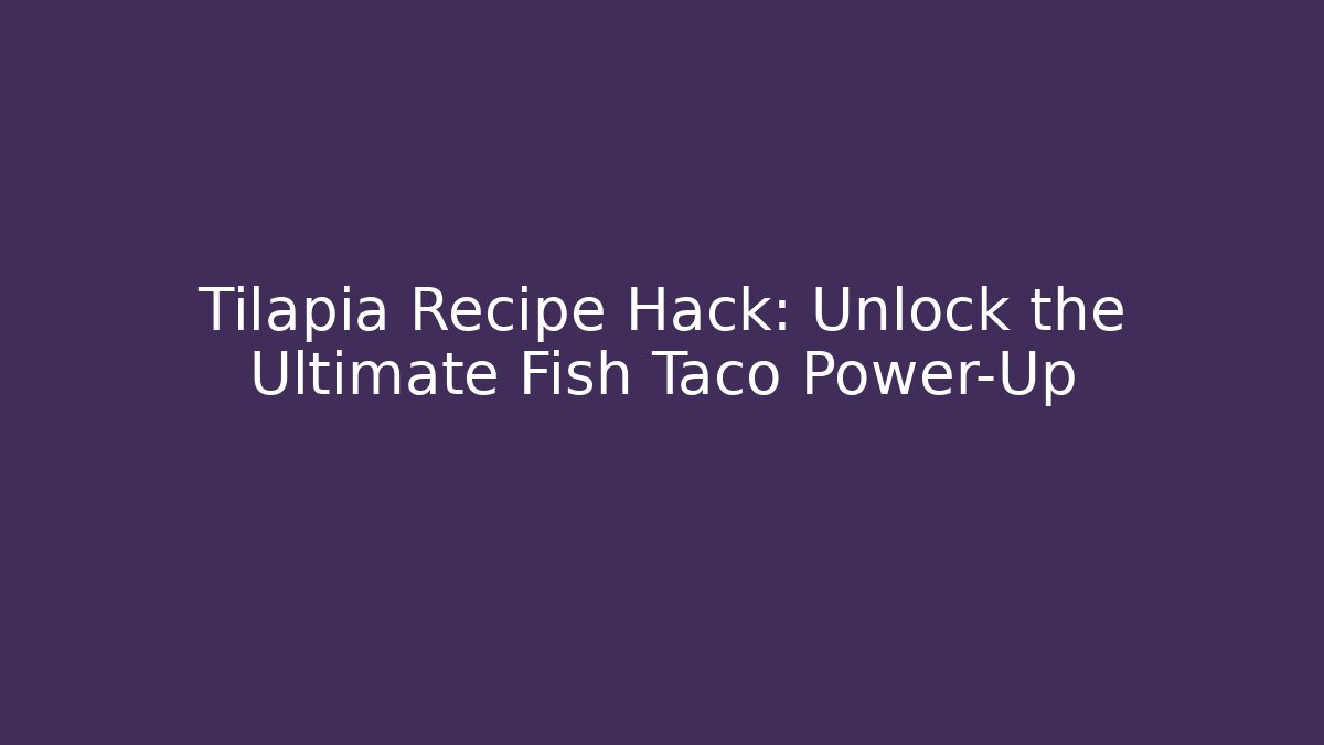 Tilapia Recipe Hack: Unlock the Ultimate Fish Taco Power-Up