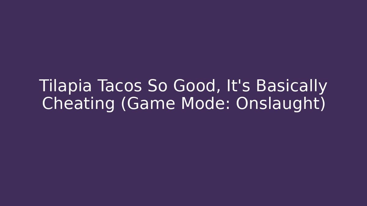 Tilapia Tacos So Good, It's Basically Cheating (Game Mode: Onslaught)