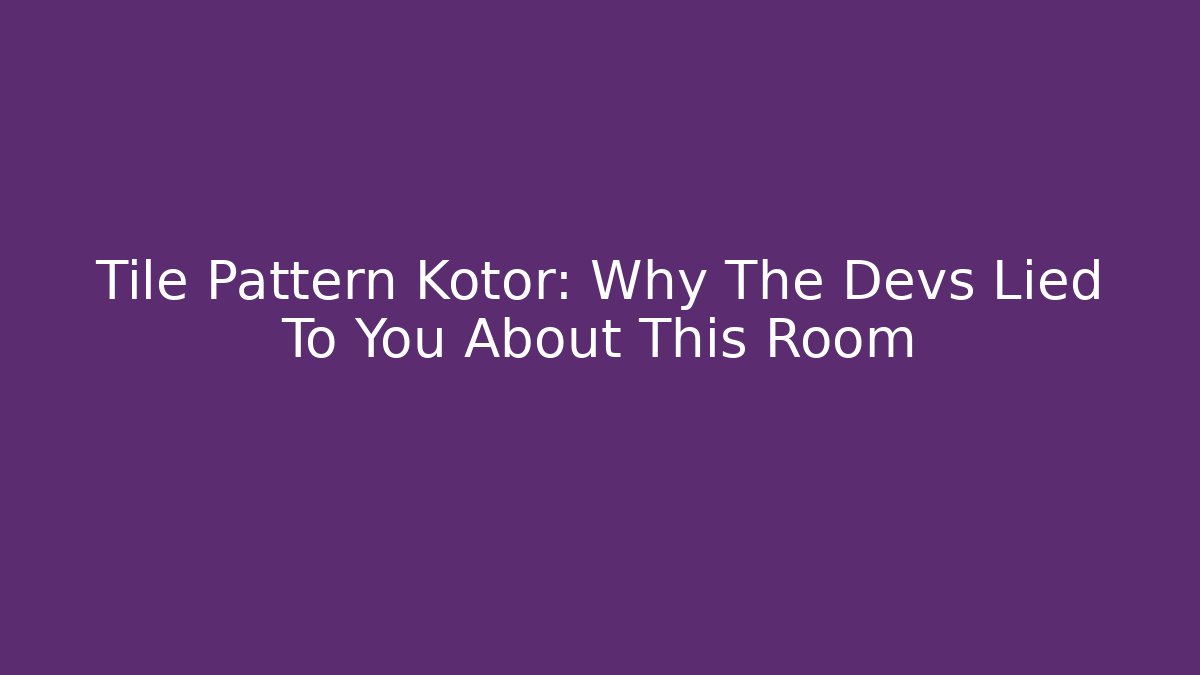 Tile Pattern Kotor: Why The Devs Lied To You About This Room