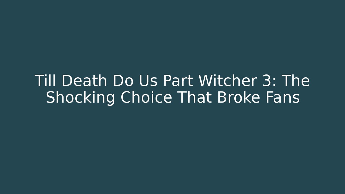 Till Death Do Us Part Witcher 3: The Shocking Choice That Broke Fans