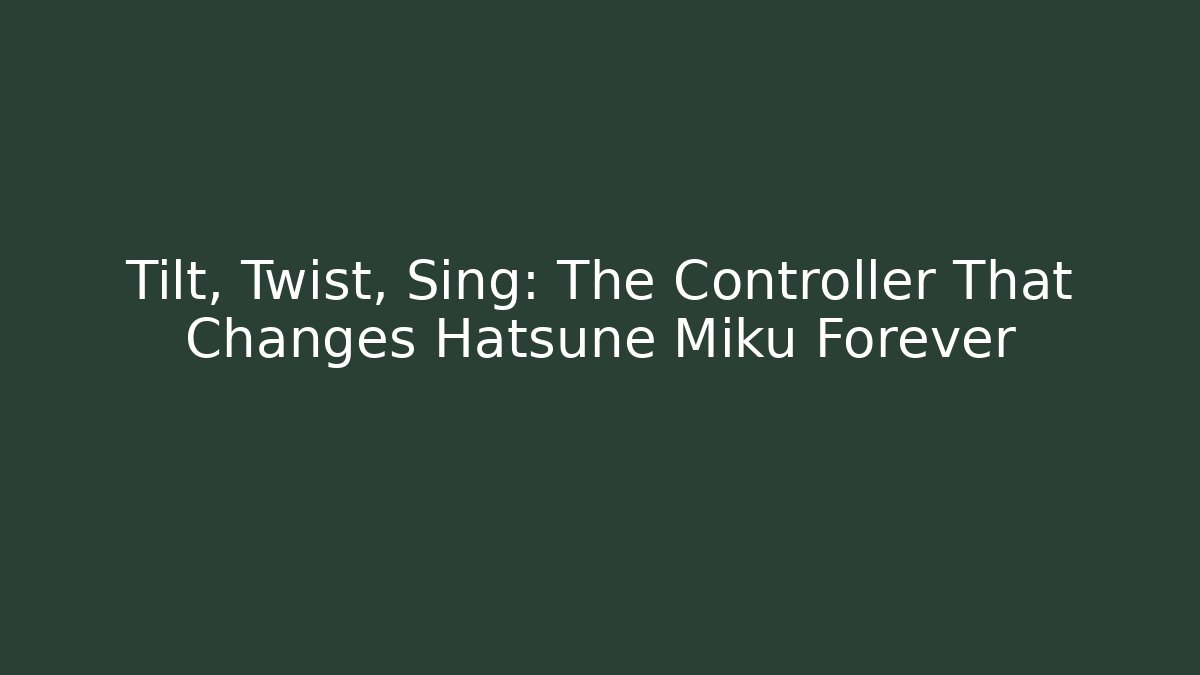 Tilt, Twist, Sing: The Controller That Changes Hatsune Miku Forever