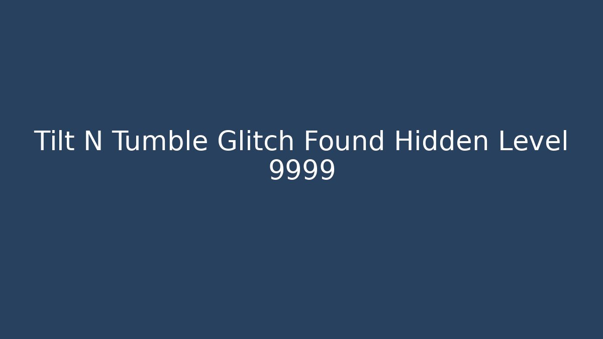 Tilt N Tumble Glitch Found Hidden Level 9999